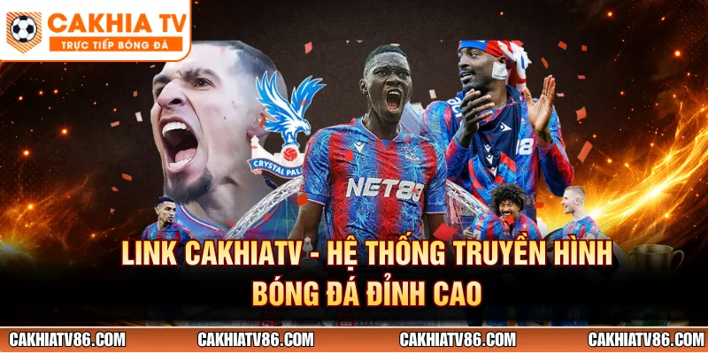 Link CakhiaTV - Hệ Thống Truyền Hình Bóng Đá Đỉnh Cao