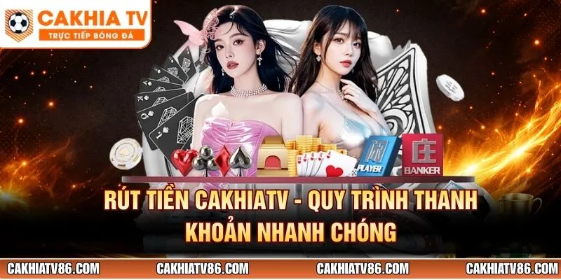 Rút Tiền CakhiaTV - Quy Trình Thanh Khoản Nhanh Chóng