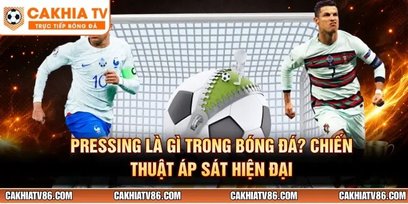 Pressing Là Gì Trong Bóng Đá? Chiến Thuật Áp Sát Hiện Đại