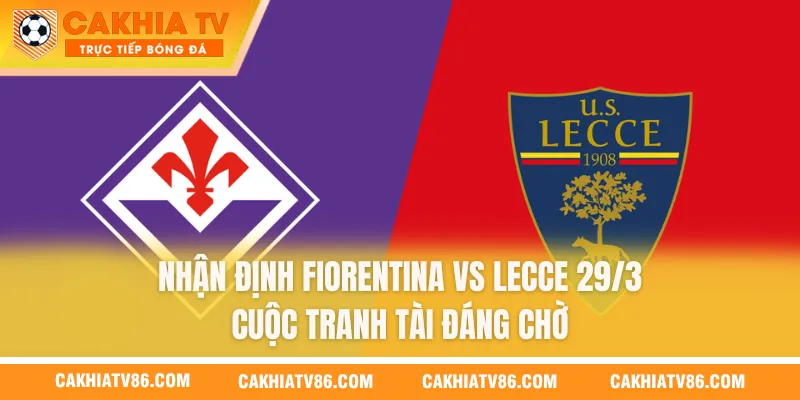 Nhận Định Fiorentina Vs Lecce 29/3 - Cuộc Tranh Tài Đáng Chờ