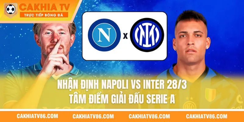 Nhận Định Napoli Vs Inter 28/3 - Tâm Điểm Giải Đấu Serie A