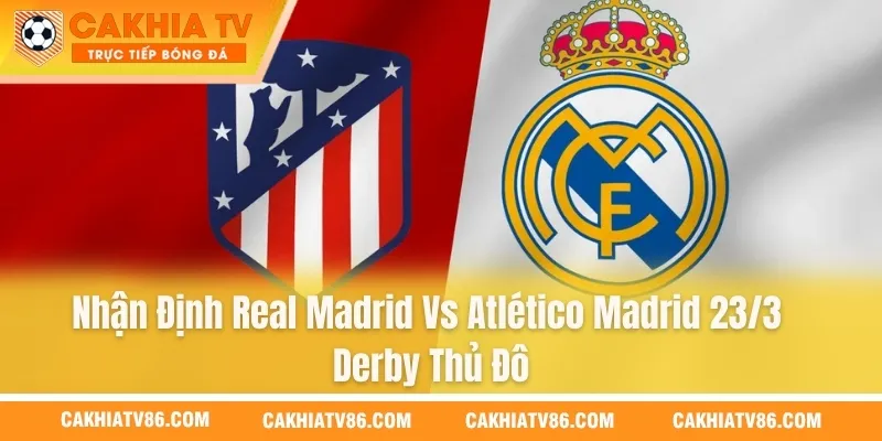 Nhận Định Real Madrid Vs Atlético Madrid 23/3 - Derby Thủ Đô